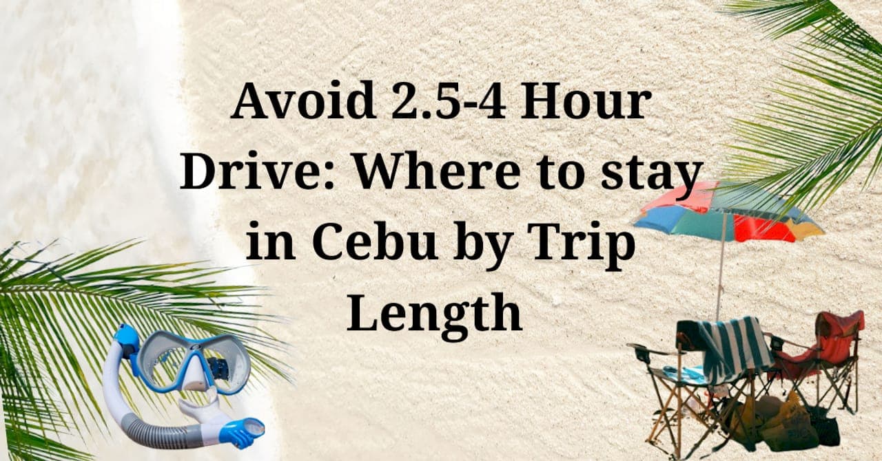 Avoid 2.5–4 Hour Drives: Where to Stay in Cebu by Trip Length